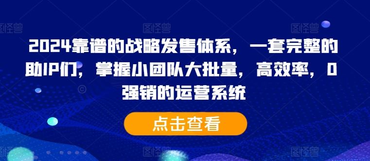 2024靠谱的战略发售体系，一套完整的助IP们，掌握小团队大批量，高效率，0 强销的运营系统-优杰学社