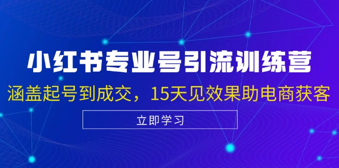 小红书专业号引流陪跑课，涵盖起号到成交，15天见效果助电商获客-优杰学社