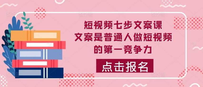 短视频七步文案课，文案是普通人做短视频的第一竞争力，如何写出划不走的文案-优杰学社