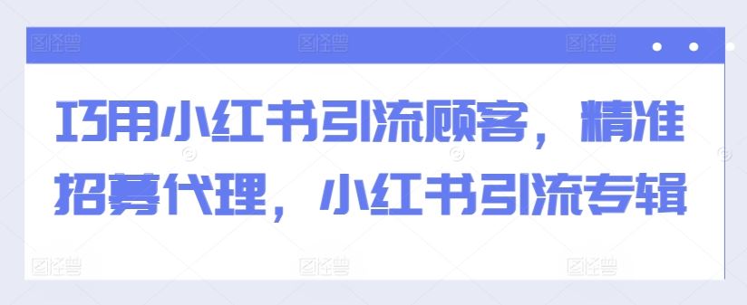 巧用小红书引流顾客，精准招募代理，小红书引流专辑-优杰学社