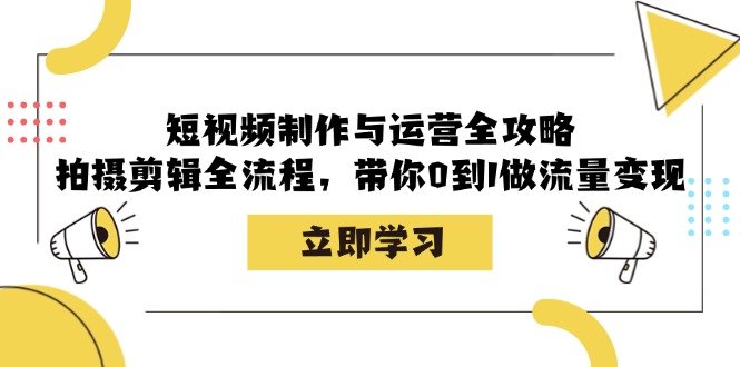 短视频制作与运营全攻略：拍摄剪辑全流程，带你0到1做流量变现-优杰学社