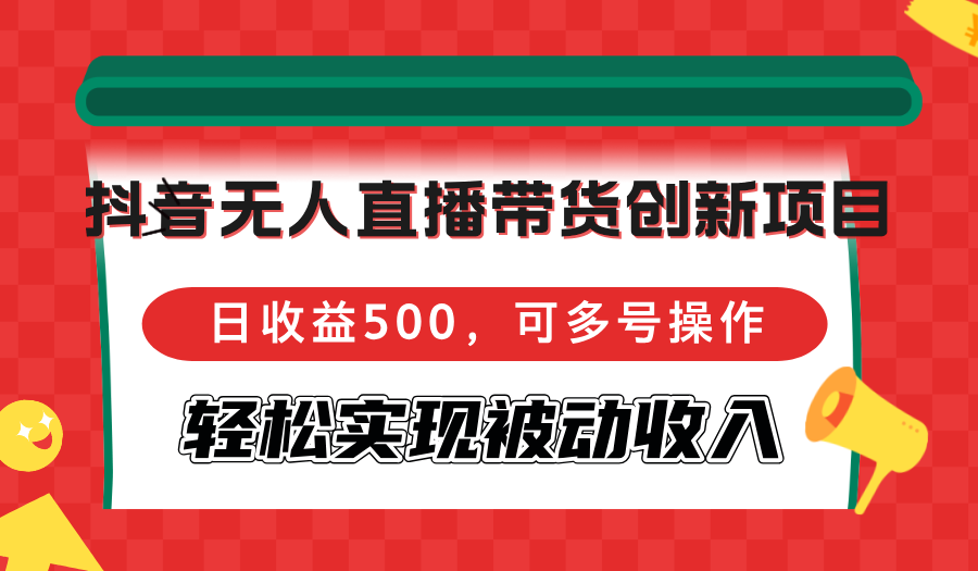 （12853期）抖音无人直播带货创新项目，日收益500，可多号操作，轻松实现被动收入-优杰学社