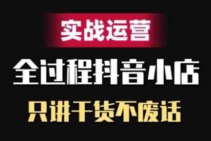 抖音小店精细化实战运营，只讲干货不废话-优杰学社