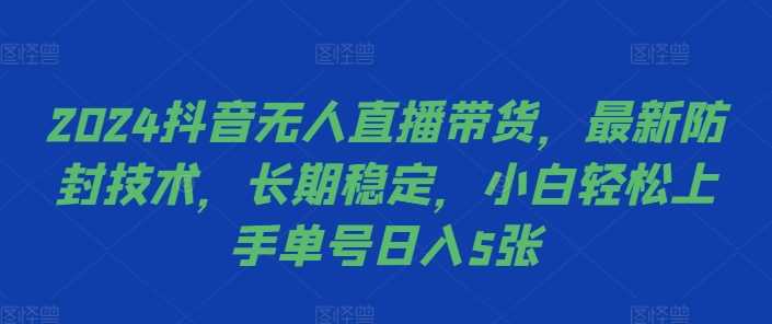 2024抖音无人直播带货，最新防封技术，长期稳定，小白轻松上手单号日入5张【揭秘】-优杰学社