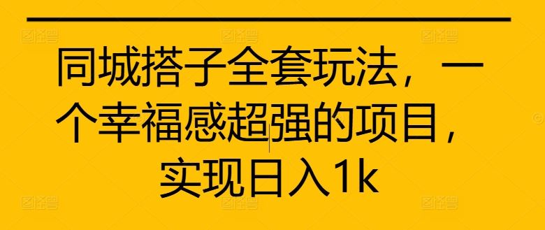 同城搭子全套玩法，一个幸福感超强的项目，实现日入1k【揭秘】-优杰学社