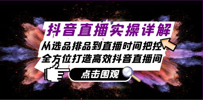 抖音直播实操详解：从选品排品到直播时间把控，全方位打造高效抖音直播间-优杰学社