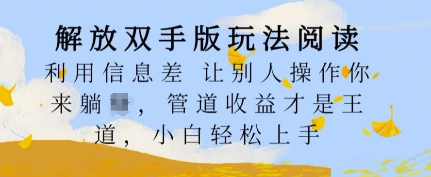 解放双手版玩法阅读，利用信息差让别人操作你来躺Z，管道收益才是王道，小白轻松上手【揭秘】-优杰学社