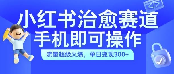 小红书治愈视频赛道，手机即可操作，流量超级火爆，单日变现300+【揭秘】-优杰学社