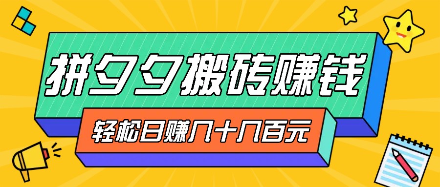 拼夕夕搬砖零撸新手小白可做，三重获利稳稳变现，无脑操作日入几十几百元-优杰学社