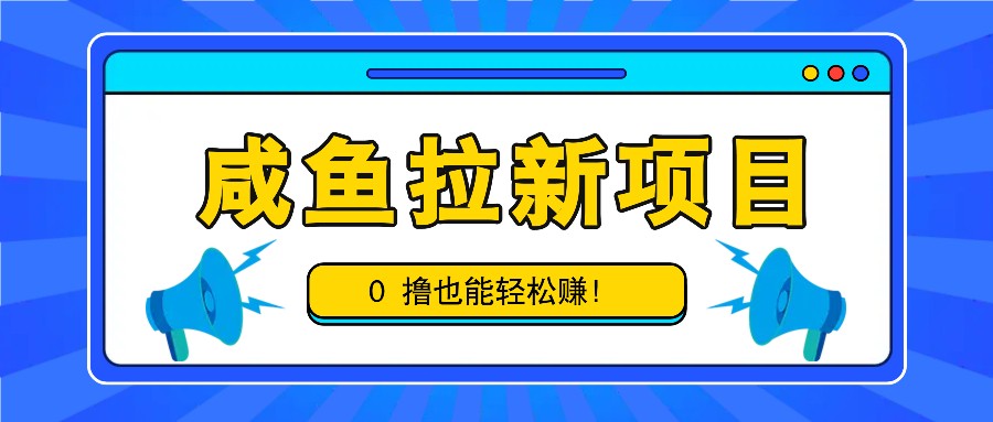 咸鱼拉新项目，拉新一单6-9元，0撸也能轻松赚，白撸几十几百！-优杰学社